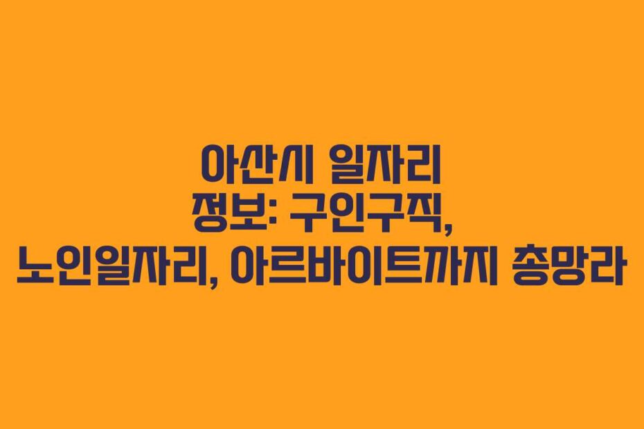 아산시 일자리 정보: 구인구직, 노인일자리, 아르바이트까지 총망라