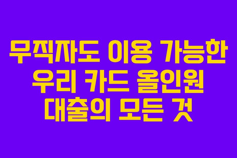 무직자도 이용 가능한 우리 카드 올인원 대출의 모든 것