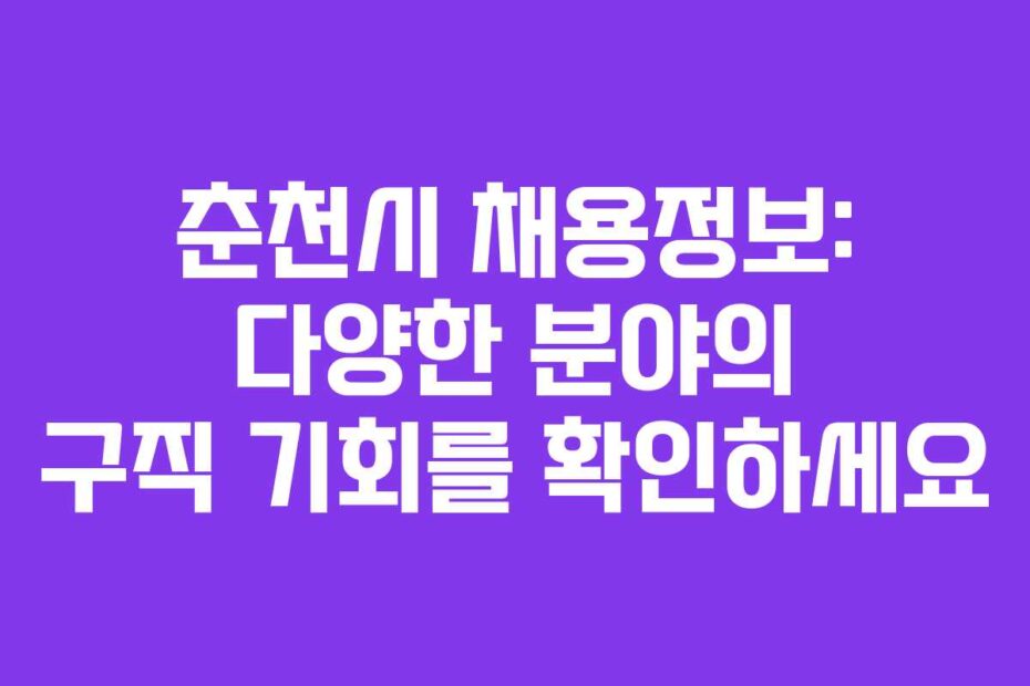 춘천시 채용정보: 다양한 분야의 구직 기회를 확인하세요