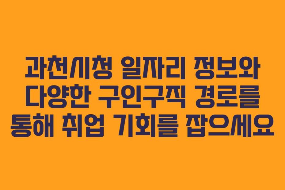 과천시청 일자리 정보와 다양한 구인구직 경로를 통해 취업 기회를 잡으세요