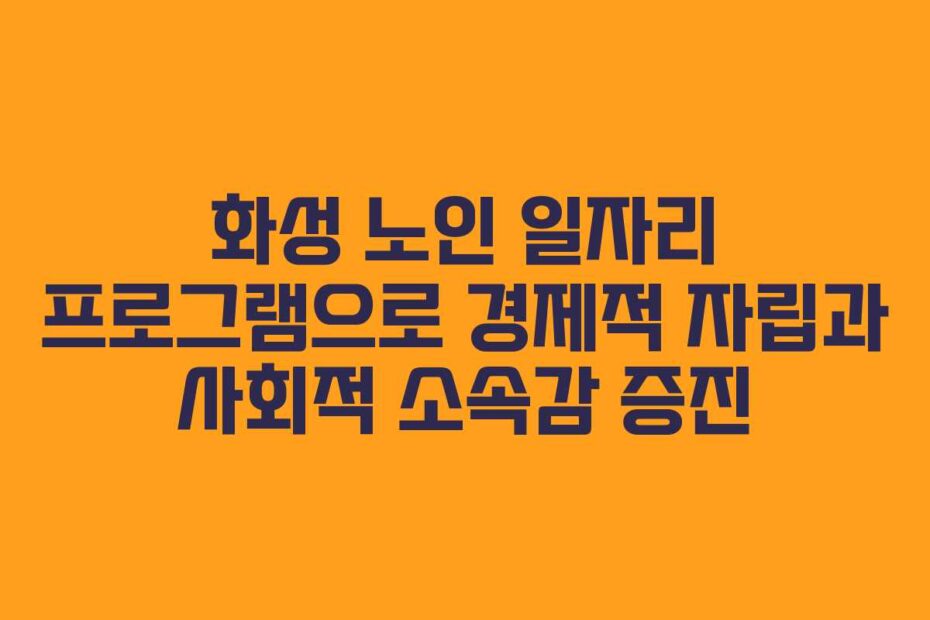 화성 노인 일자리 프로그램으로 경제적 자립과 사회적 소속감 증진