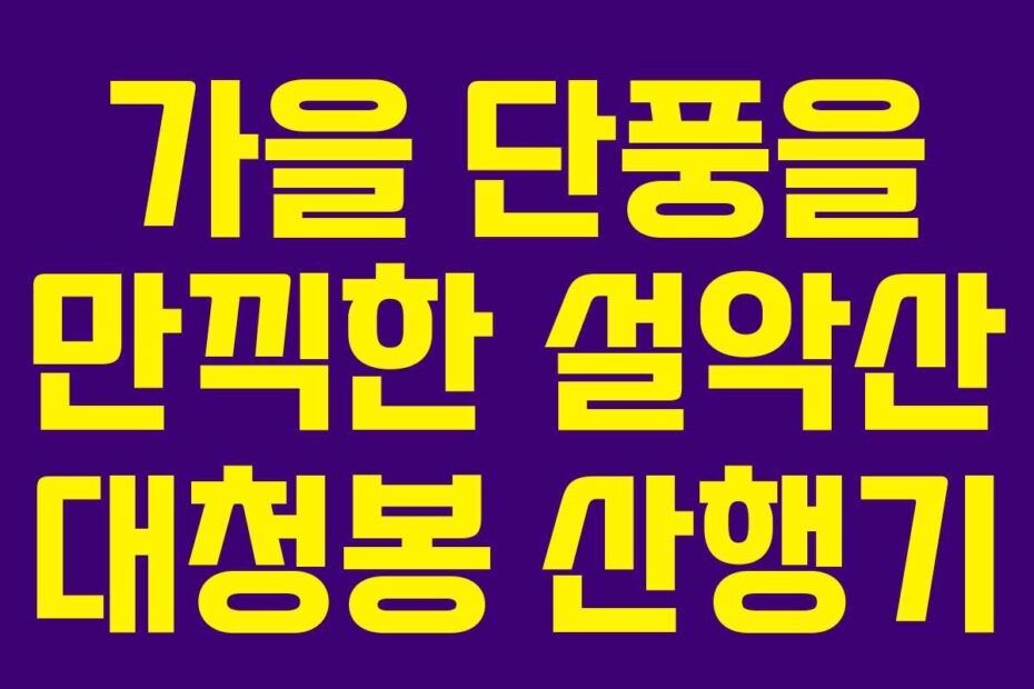 가을 단풍을 만끽한 설악산 대청봉 산행기