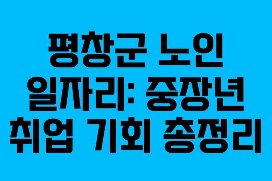 평창군 노인 일자리: 중장년 취업 기회 총정리