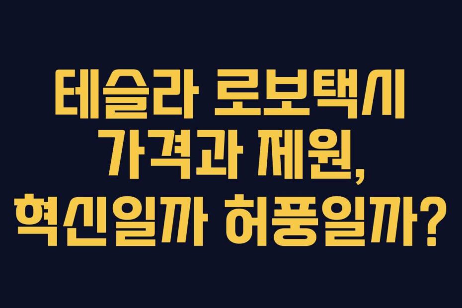 테슬라 로보택시 가격과 제원, 혁신일까 허풍일까?