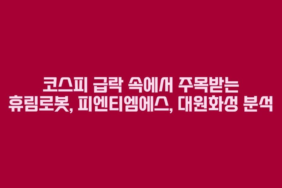 코스피 급락 속에서 주목받는 휴림로봇, 피엔티엠에스, 대원화성 분석