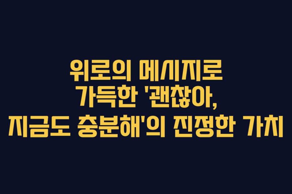 위로의 메시지로 가득한 ‘괜찮아, 지금도 충분해’의 진정한 가치