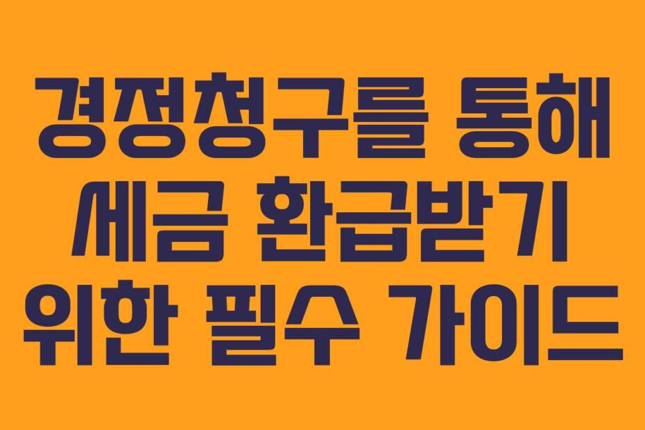 경정청구를 통해 세금 환급받기 위한 필수 가이드