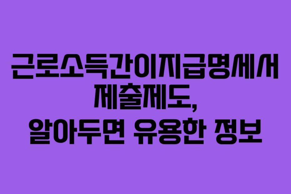 근로소득간이지급명세서 제출제도, 알아두면 유용한 정보
