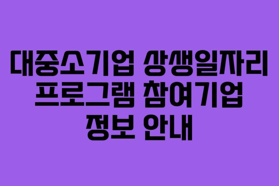 대중소기업 상생일자리 프로그램 참여기업 정보 안내