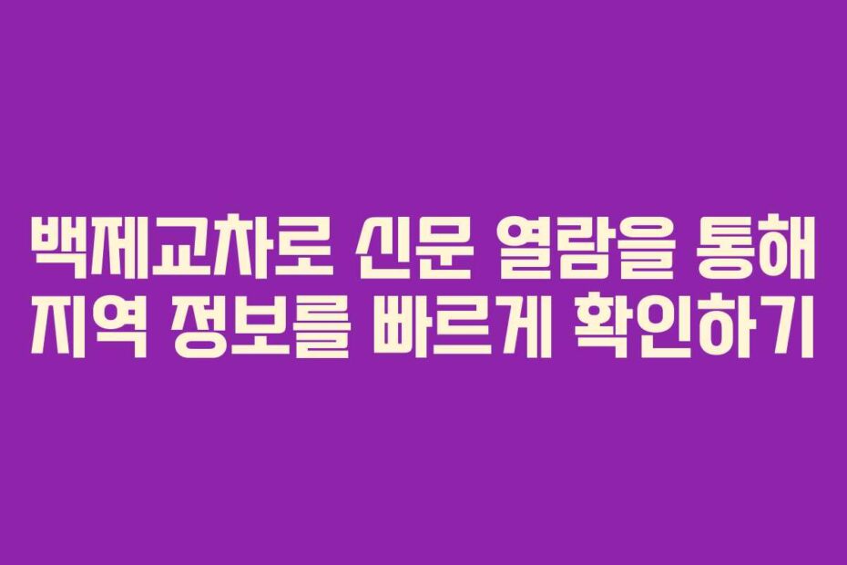 백제교차로 신문 열람을 통해 지역 정보를 빠르게 확인하기