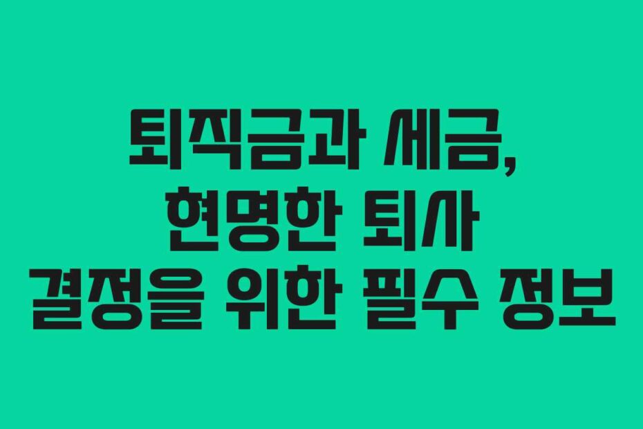 퇴직금과 세금, 현명한 퇴사 결정을 위한 필수 정보