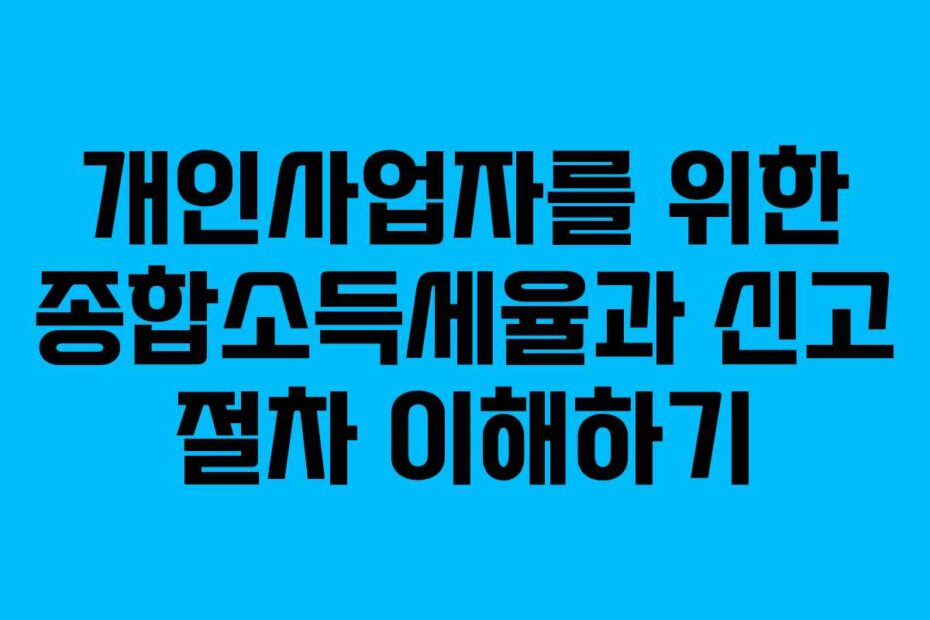 개인사업자를 위한 종합소득세율과 신고 절차 이해하기