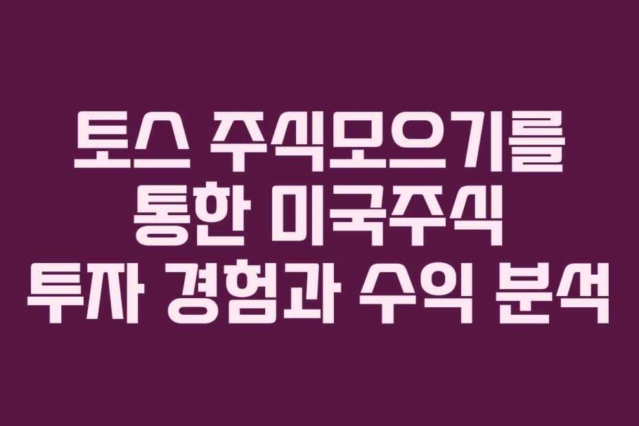 토스 주식모으기를 통한 미국주식 투자 경험과 수익 분석