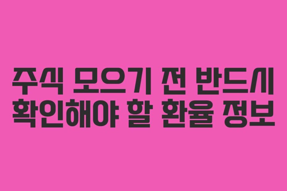 주식 모으기 전 반드시 확인해야 할 환율 정보