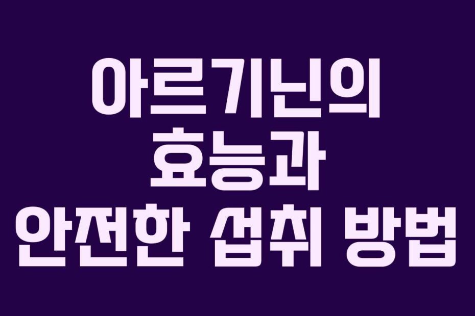 아르기닌의 효능과 안전한 섭취 방법