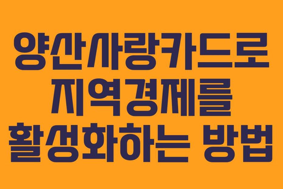 양산사랑카드로 지역경제를 활성화하는 방법