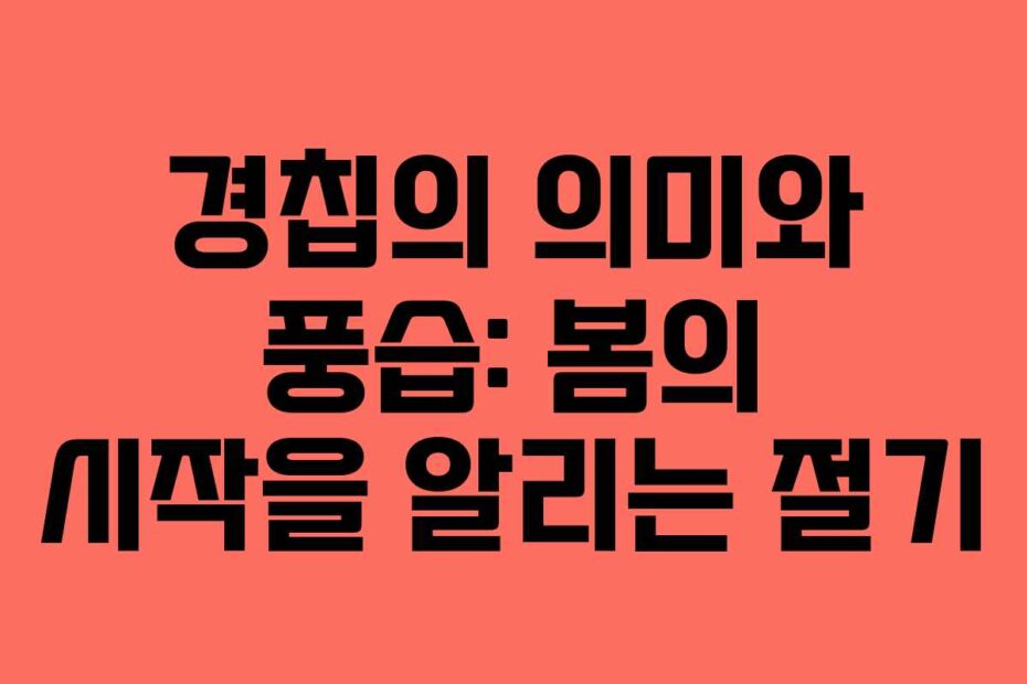 경칩의 의미와 풍습: 봄의 시작을 알리는 절기