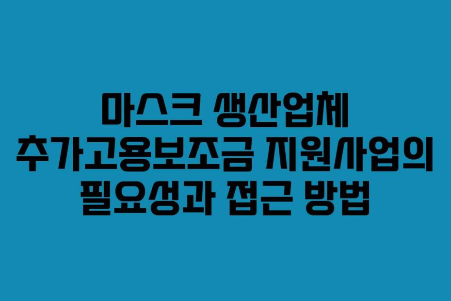 마스크 생산업체 추가고용보조금 지원사업의 필요성과 접근 방법