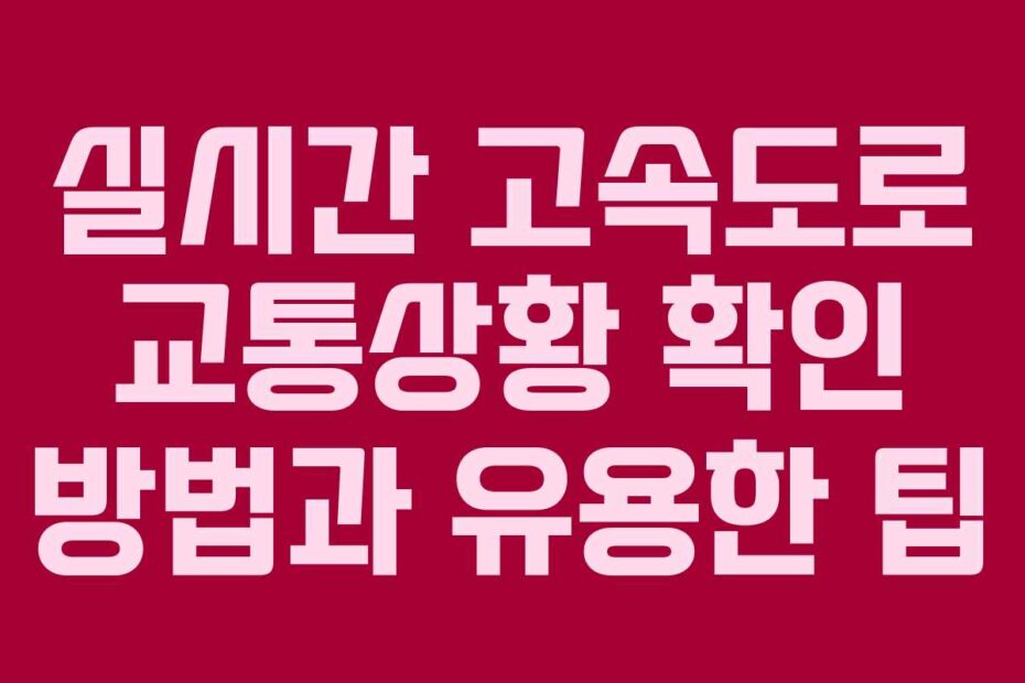 실시간 고속도로 교통상황 확인 방법과 유용한 팁