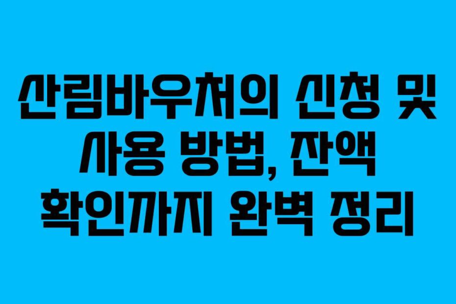 산림바우처의 신청 및 사용 방법, 잔액 확인까지 완벽 정리