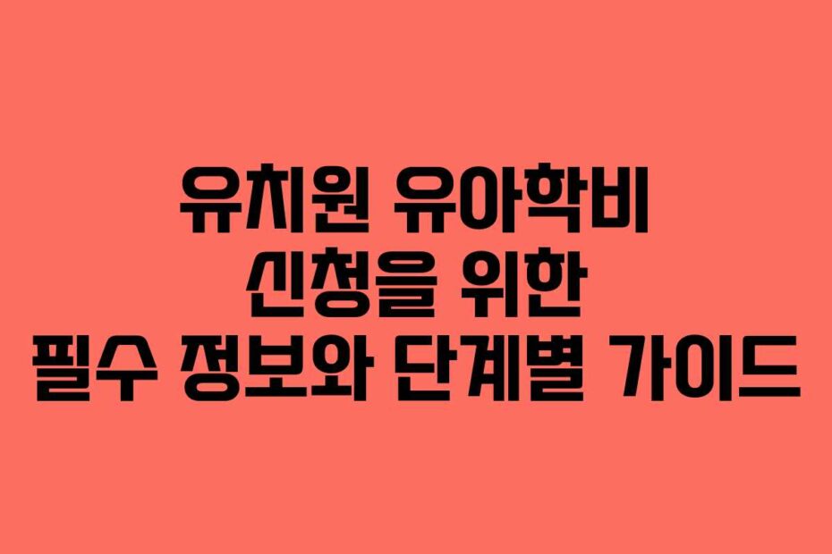 유치원 유아학비 신청을 위한 필수 정보와 단계별 가이드