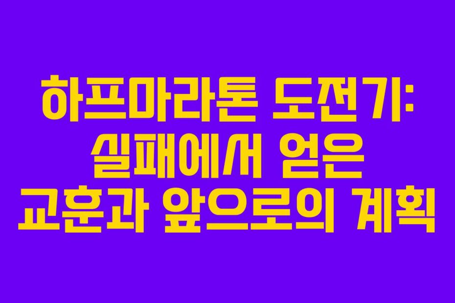 하프마라톤 도전기: 실패에서 얻은 교훈과 앞으로의 계획