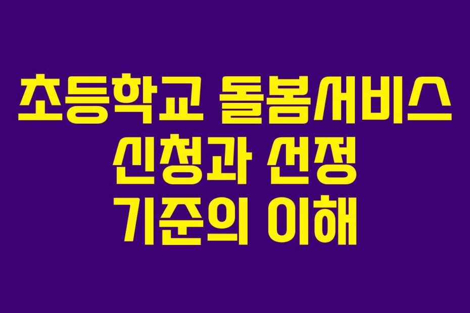 초등학교 돌봄서비스 신청과 선정 기준의 이해