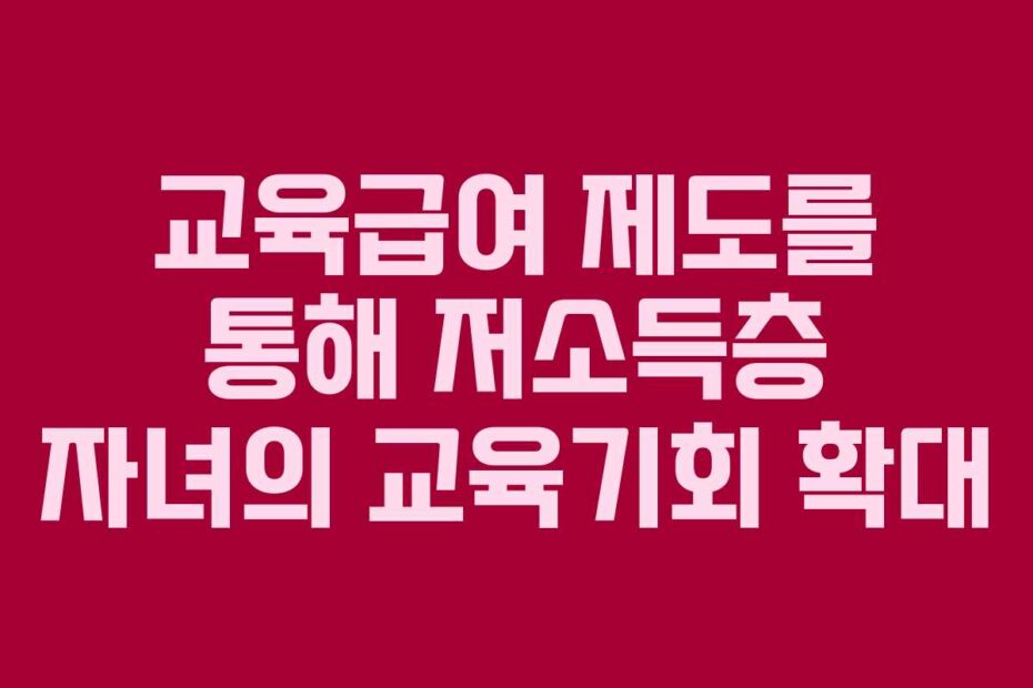 교육급여 제도를 통해 저소득층 자녀의 교육기회 확대