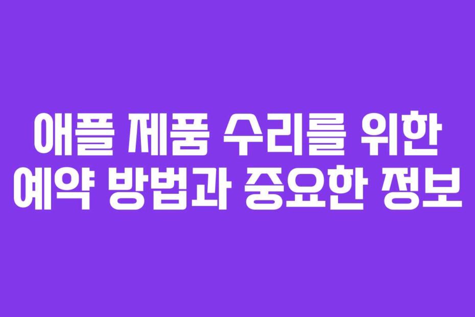 애플 제품 수리를 위한 예약 방법과 중요한 정보