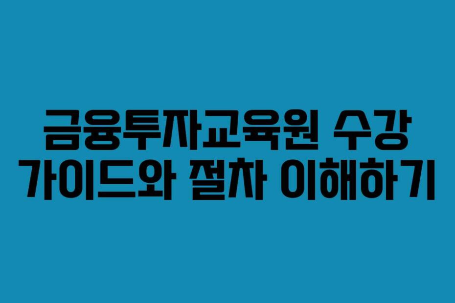 금융투자교육원 수강 가이드와 절차 이해하기