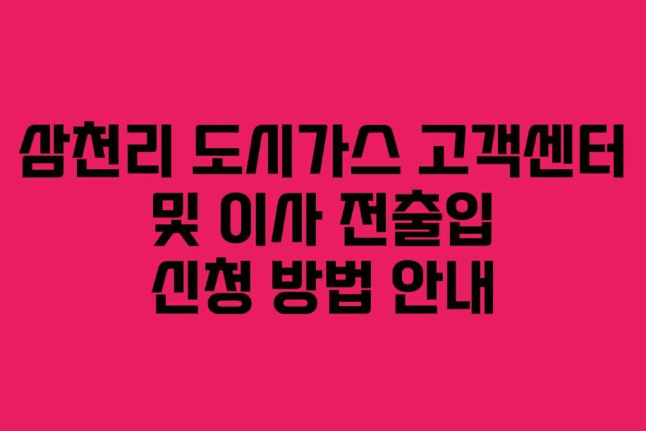 삼천리 도시가스 고객센터 및 이사 전출입 신청 방법 안내