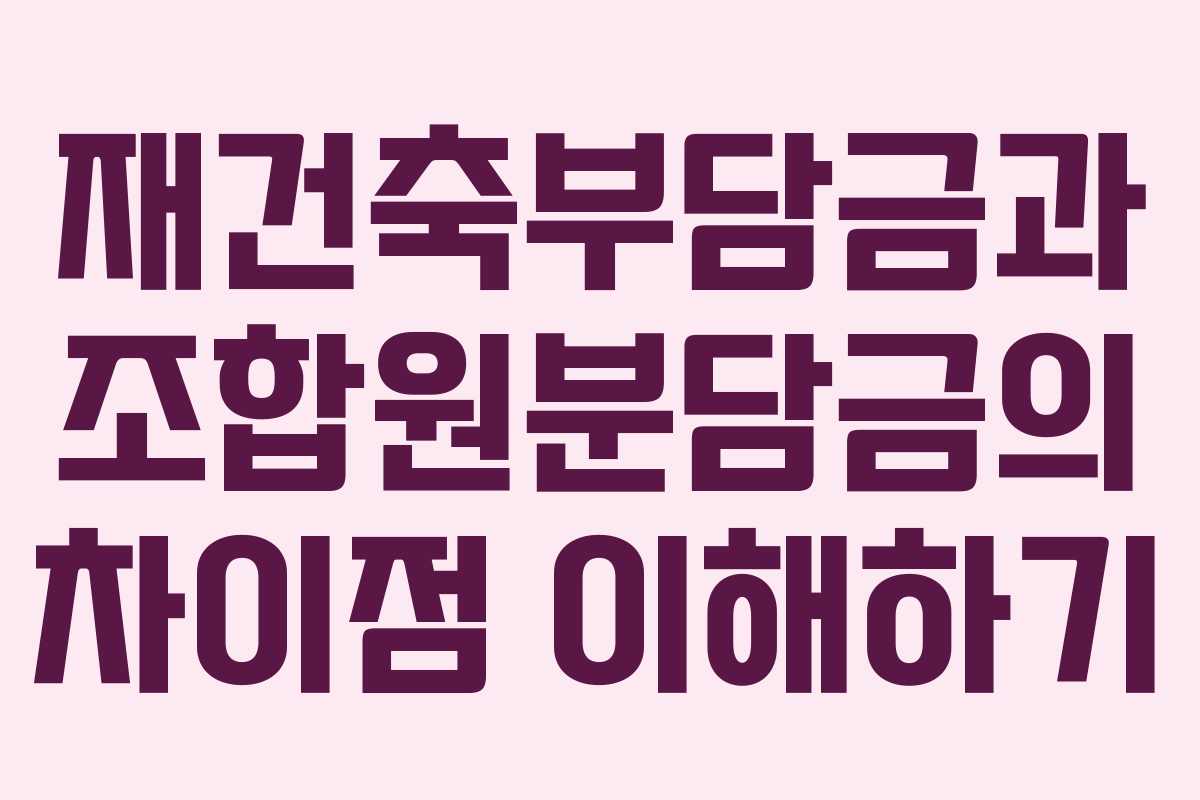 재건축부담금과 조합원분담금의 차이점 이해하기