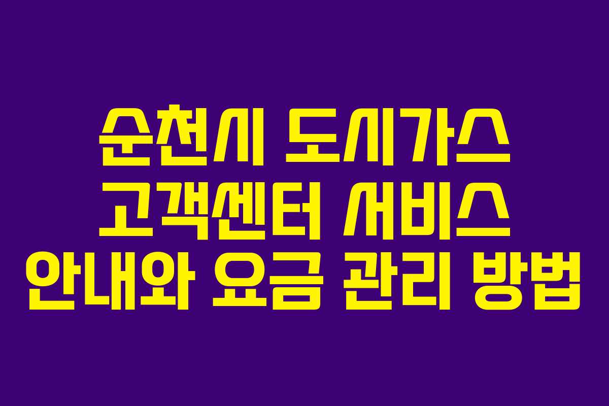 순천시 도시가스 고객센터 서비스 안내와 요금 관리 방법