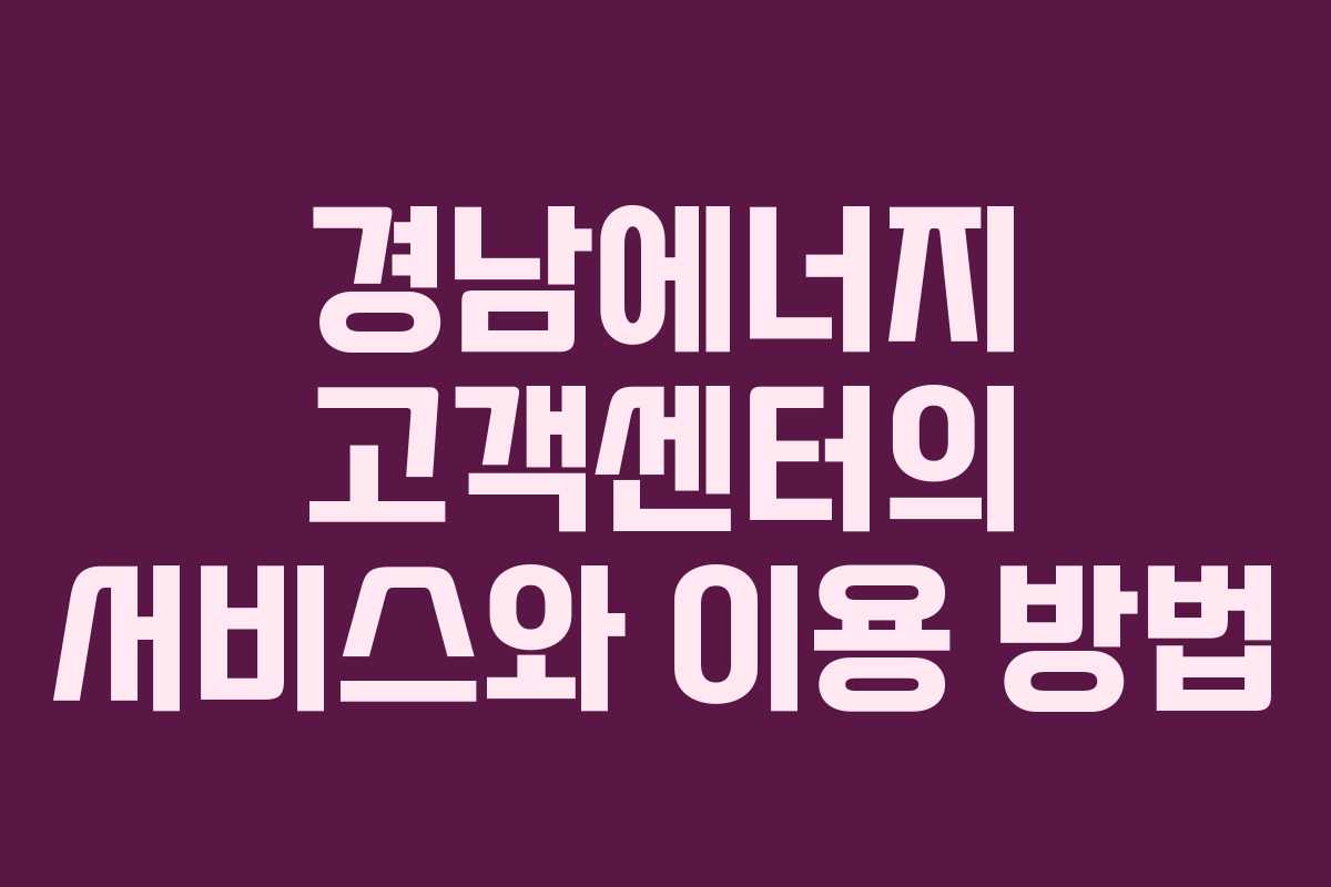 경남에너지 고객센터의 서비스와 이용 방법