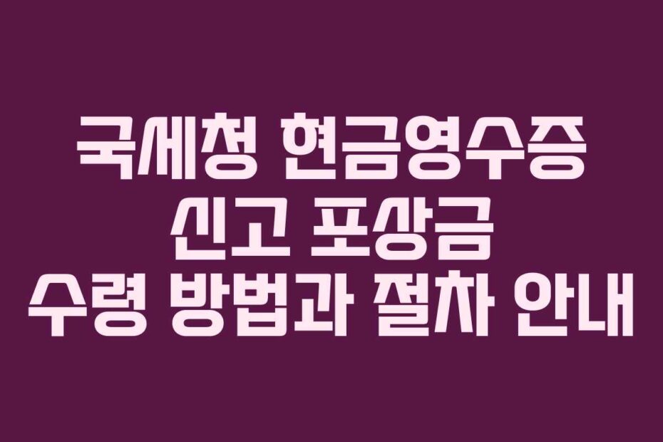 국세청 현금영수증 신고 포상금 수령 방법과 절차 안내