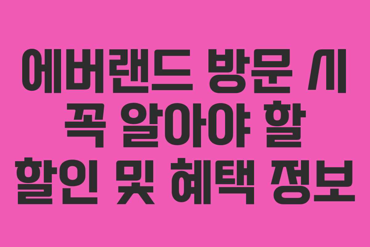 에버랜드 방문 시 꼭 알아야 할 할인 및 혜택 정보