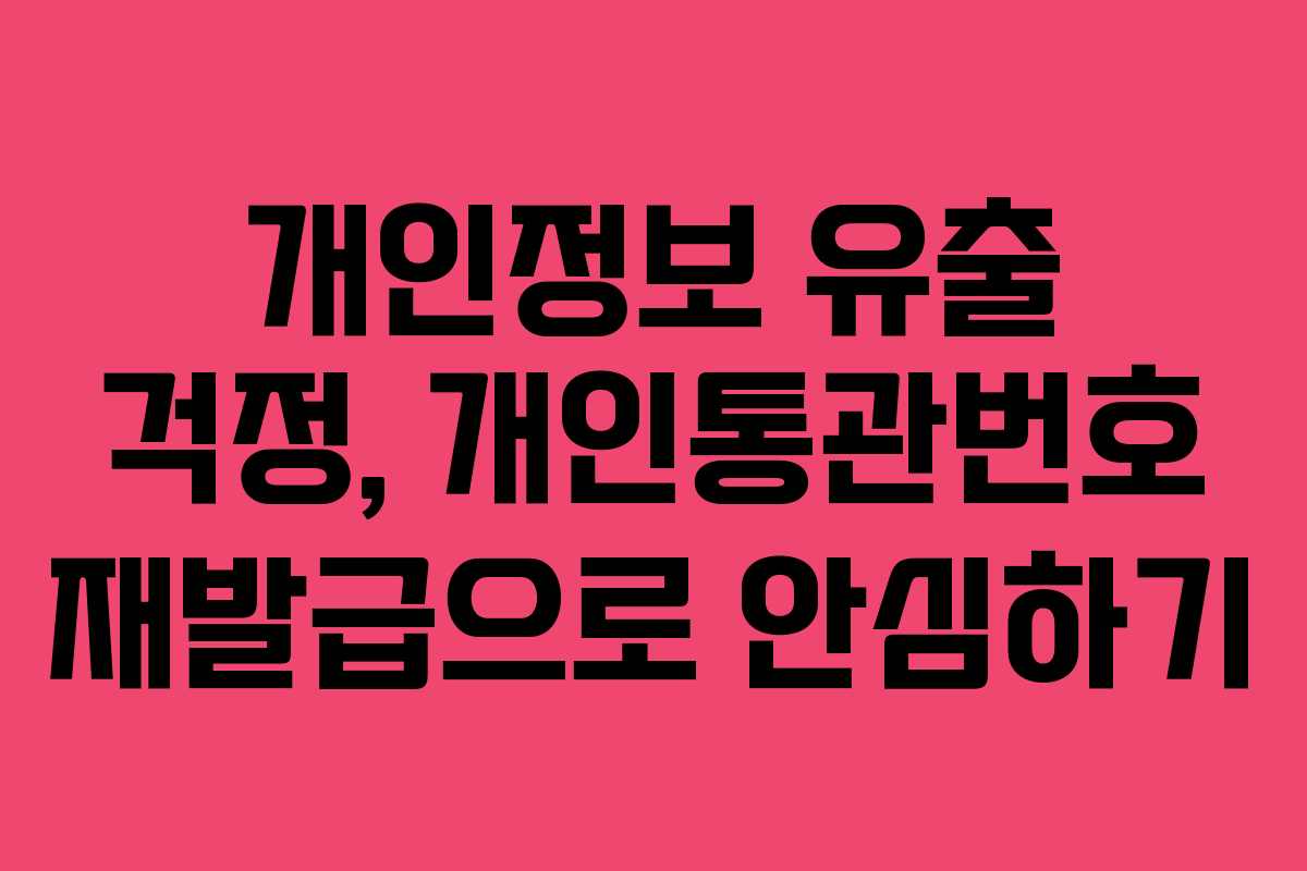 개인정보 유출 걱정, 개인통관번호 재발급으로 안심하기