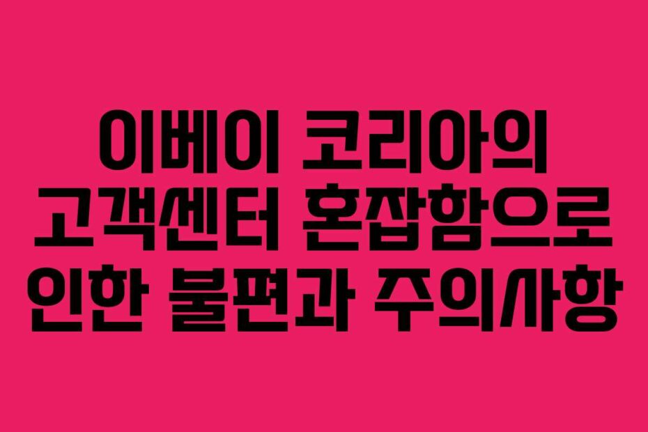 이베이 코리아의 고객센터 혼잡함으로 인한 불편과 주의사항