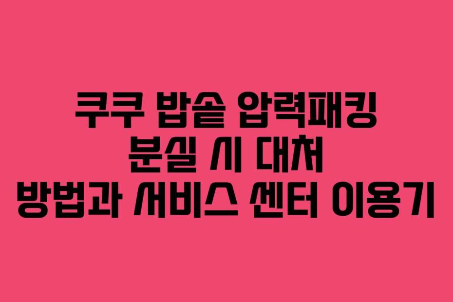 쿠쿠 밥솥 압력패킹 분실 시 대처 방법과 서비스 센터 이용기