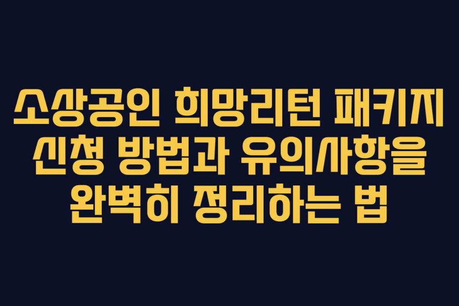소상공인 희망리턴 패키지 신청 방법과 유의사항을 완벽히 정리하는 법