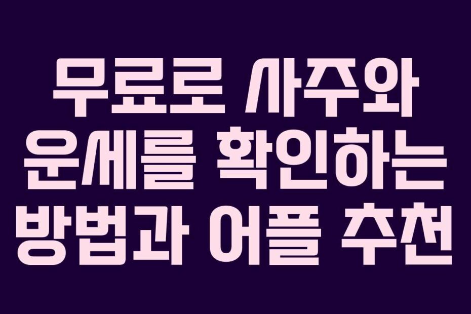 무료로 사주와 운세를 확인하는 방법과 어플 추천