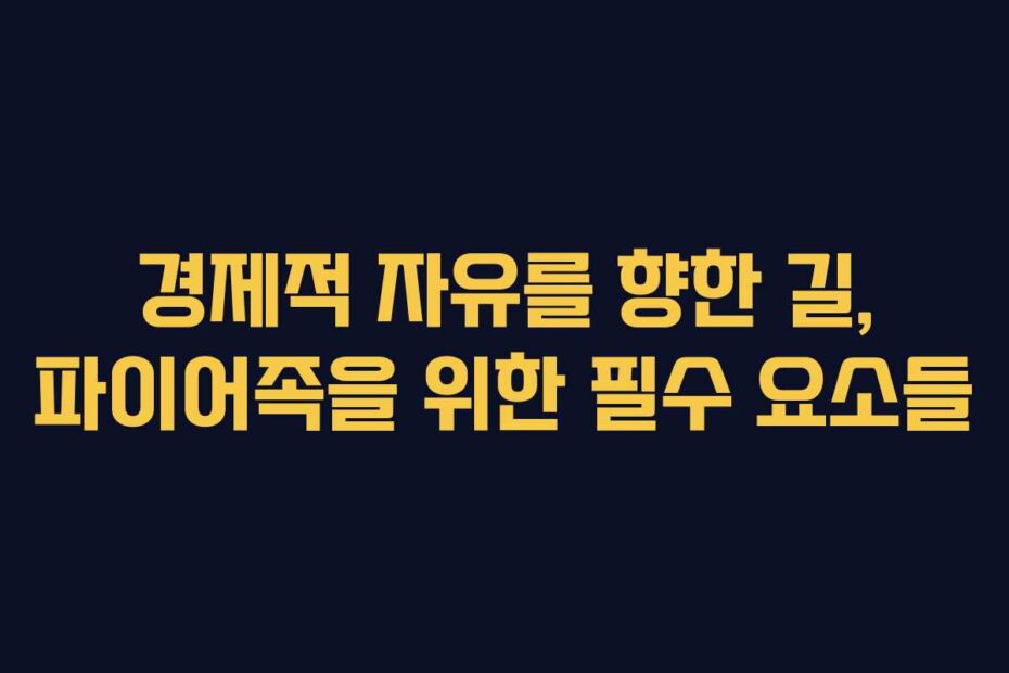 경제적 자유를 향한 길, 파이어족을 위한 필수 요소들