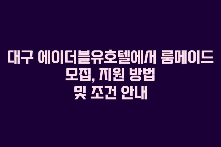 대구 에이더블유호텔에서 룸메이드 모집, 지원 방법 및 조건 안내