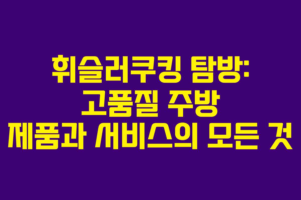 휘슬러쿠킹 탐방: 고품질 주방 제품과 서비스의 모든 것