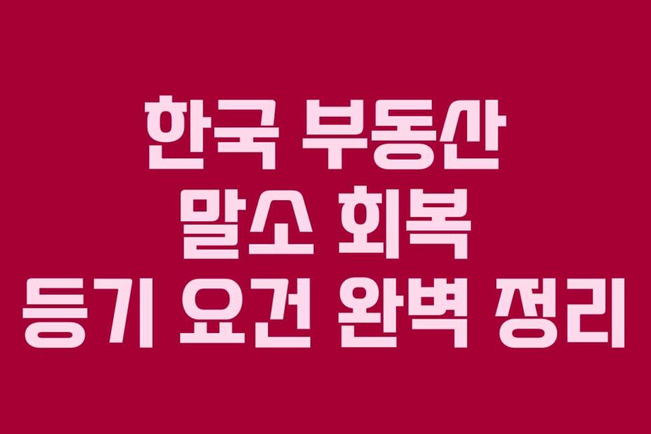 한국 부동산 말소 회복 등기 요건 완벽 정리