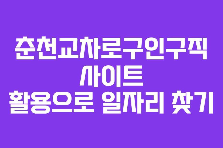 춘천교차로구인구직 사이트 활용으로 일자리 찾기