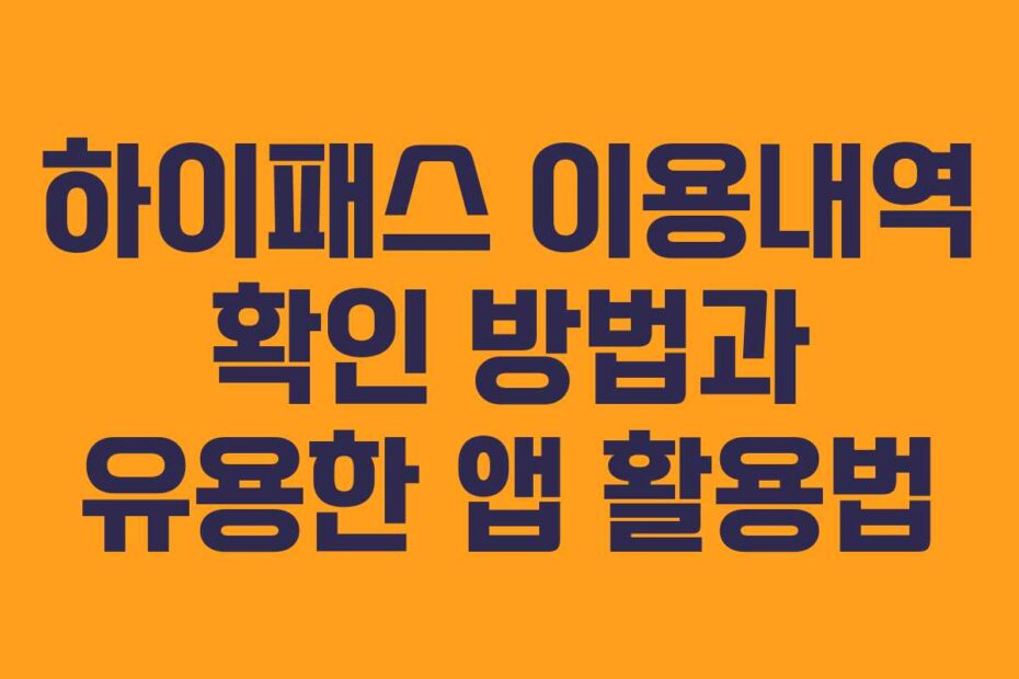 하이패스 이용내역 확인 방법과 유용한 앱 활용법