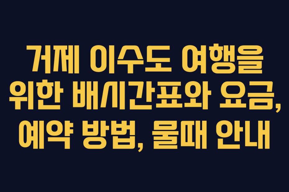 거제 이수도 여행을 위한 배시간표와 요금, 예약 방법, 물때 안내