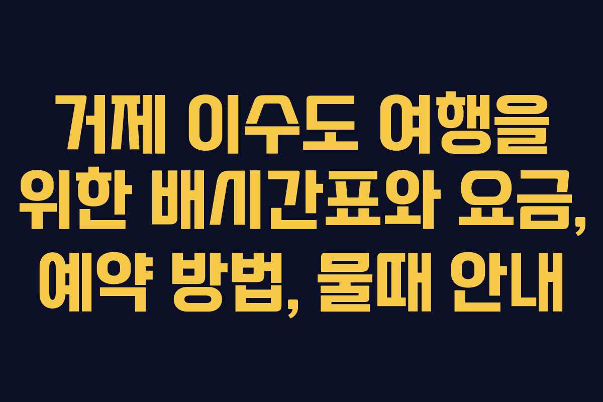 거제 이수도 여행을 위한 배시간표와 요금, 예약 방법, 물때 안내