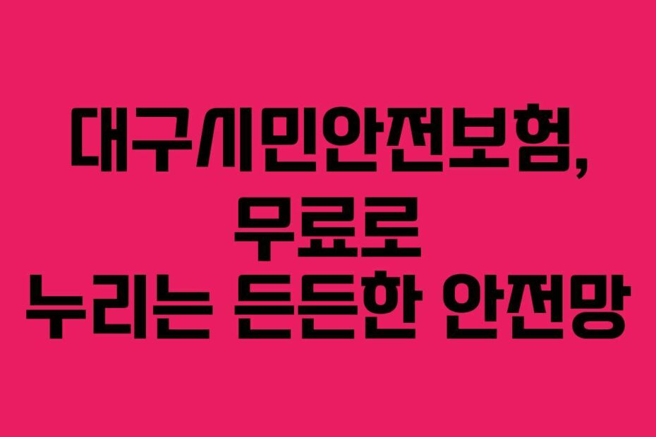 대구시민안전보험, 무료로 누리는 든든한 안전망